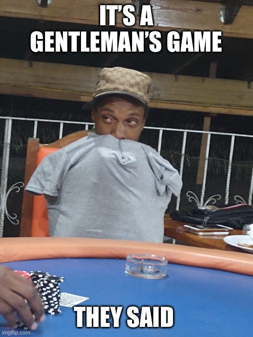 Caught a bad beat | IT’S A GENTLEMAN’S GAME; THEY SAID | image tagged in poker,loss,lost arms,lose big,the gambler | made w/ Imgflip meme maker