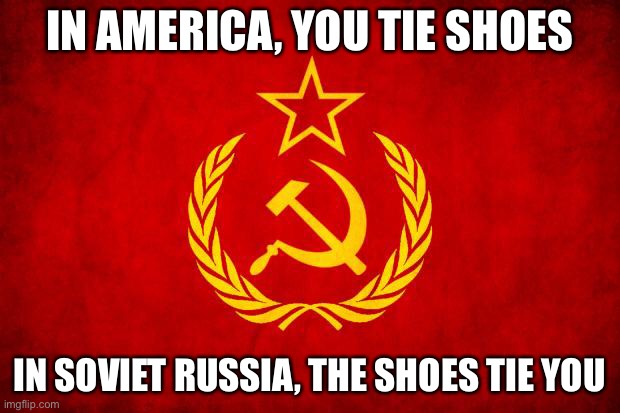 Think twice | IN AMERICA, YOU TIE SHOES; IN SOVIET RUSSIA, THE SHOES TIE YOU | image tagged in in soviet russia | made w/ Imgflip meme maker