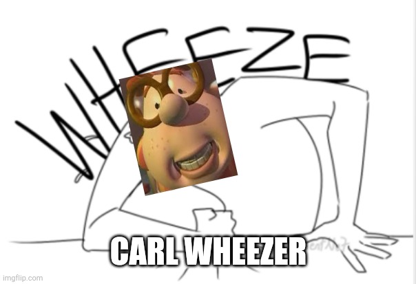 H | CARL WHEEZER | image tagged in wheeze | made w/ Imgflip meme maker