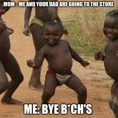 Third World Success Kid | MOM :  ME AND YOUR DAD ARE GOING TO THE STORE; ME: BYE B*CH'S | image tagged in memes,third world success kid | made w/ Imgflip meme maker