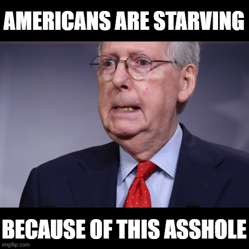 Sen. Majority Leader Mitch "the bitch" McConnell is BLOCKING COVID RELIEF | AMERICANS ARE STARVING; BECAUSE OF THIS ASSHOLE | image tagged in mitch mcconnell,evil,corrupt,selfish,asshole | made w/ Imgflip meme maker