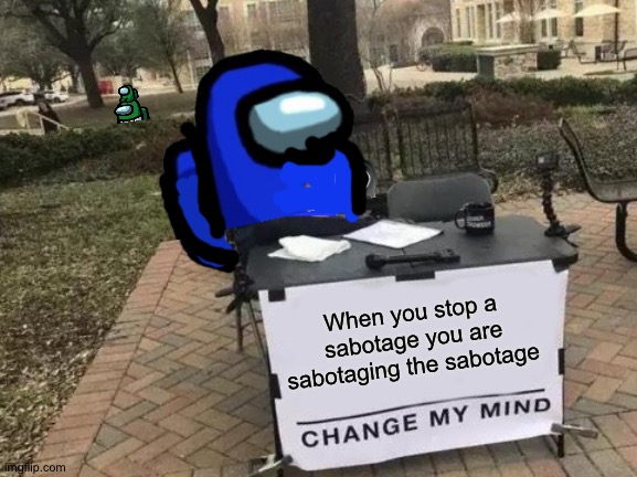 Only you can prevent sabotage. By sabotaging. |  When you stop a sabotage you are sabotaging the sabotage | image tagged in memes,change my mind,among us,among us sabotage,sabotage,oof | made w/ Imgflip meme maker