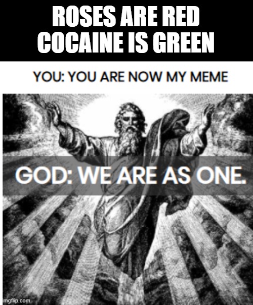 my meme | ROSES ARE RED
COCAINE IS GREEN | image tagged in cocaine,god,my meme | made w/ Imgflip meme maker