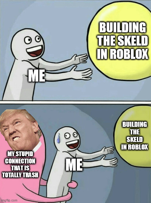 ROBLOX, JUST STOP | BUILDING THE SKELD IN ROBLOX; ME; BUILDING THE SKELD IN ROBLOX; MY STUPID CONNECTION THAT IS TOTALLY TRASH; ME | image tagged in memes,running away balloon | made w/ Imgflip meme maker