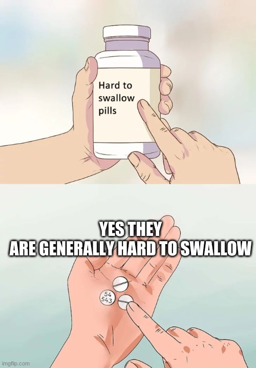 Hard To Swallow Pills Meme | YES THEY ARE GENERALLY HARD TO SWALLOW | image tagged in memes,hard to swallow pills | made w/ Imgflip meme maker
