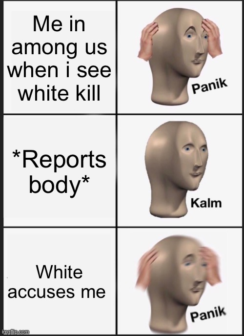 Among us | Me in among us when i see white kill; *Reports body*; White accuses me | image tagged in memes,panik kalm panik | made w/ Imgflip meme maker