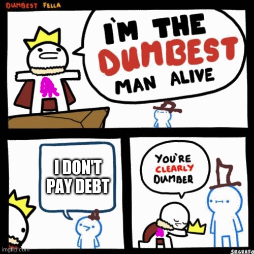 plz pay debt | I DON'T
PAY DEBT | image tagged in i'm the dumbest man alive,debt,memes,lol | made w/ Imgflip meme maker