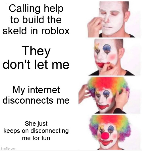 Clown Applying Makeup | Calling help to build the skeld in roblox; They don't let me; My internet disconnects me; She just keeps on disconnecting me for fun | image tagged in memes,clown applying makeup | made w/ Imgflip meme maker