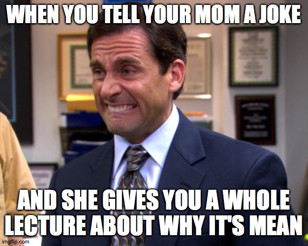 Happens all the time | WHEN YOU TELL YOUR MOM A JOKE; AND SHE GIVES YOU A WHOLE LECTURE ABOUT WHY IT'S MEAN | image tagged in office grimace | made w/ Imgflip meme maker