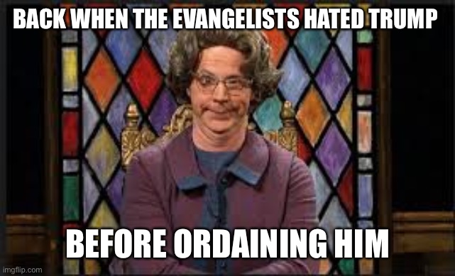 BACK WHEN THE EVANGELISTS HATED TRUMP BEFORE ORDAINING HIM | made w/ Imgflip meme maker