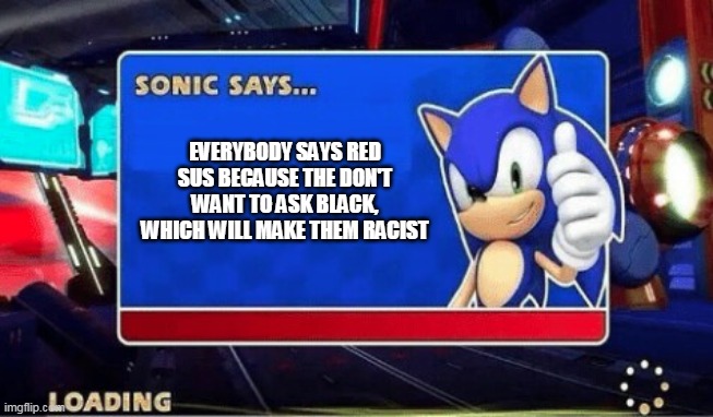 Yup | EVERYBODY SAYS RED SUS BECAUSE THE DON'T WANT TO ASK BLACK, WHICH WILL MAKE THEM RACIST | image tagged in sonic says,red sus | made w/ Imgflip meme maker