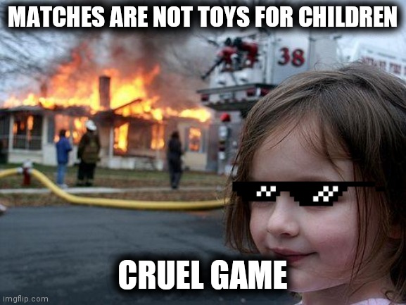 Beware of children!!! | MATCHES ARE NOT TOYS FOR CHILDREN; CRUEL GAME | image tagged in memes,disaster girl | made w/ Imgflip meme maker