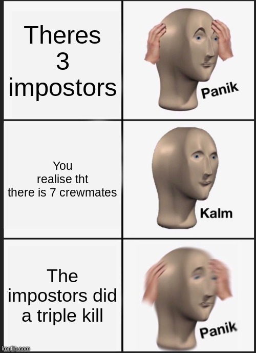 when theres 3 impostors | Theres 3 impostors; You realise tht there is 7 crewmates; The impostors did a triple kill | image tagged in memes,panik kalm panik,gaming,there is 3 impostors among us | made w/ Imgflip meme maker