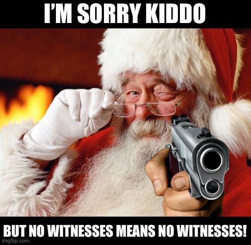 No Witnesses! | I’M SORRY KIDDO; BUT NO WITNESSES MEANS NO WITNESSES! | image tagged in santa,memes,funny,no witnesses,christmas | made w/ Imgflip meme maker