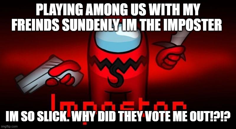 slick but not so much | PLAYING AMONG US WITH MY FREINDS SUNDENLY IM THE IMPOSTER; IM SO SLICK. WHY DID THEY VOTE ME OUT!?!? | image tagged in among us | made w/ Imgflip meme maker