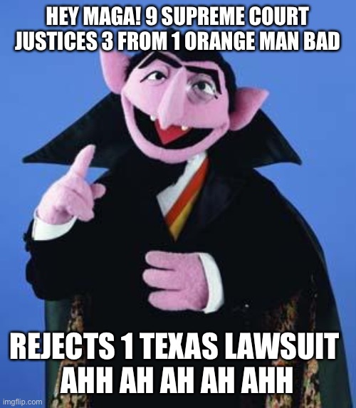 The Count does the MAGA math | HEY MAGA! 9 SUPREME COURT JUSTICES 3 FROM 1 ORANGE MAN BAD; REJECTS 1 TEXAS LAWSUIT 
AHH AH AH AH AHH | image tagged in donald trump,maga,losers,texas,joe biden,president | made w/ Imgflip meme maker