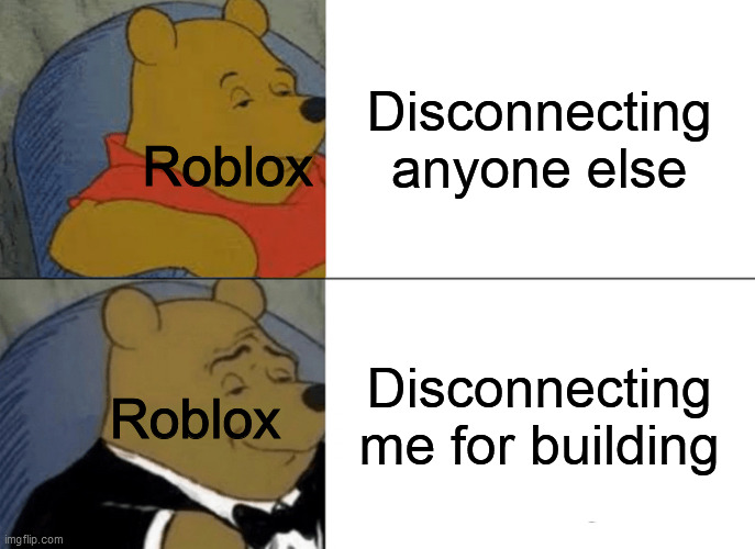 Tuxedo Winnie The Pooh Meme | Disconnecting anyone else; Roblox; Disconnecting me for building; Roblox | image tagged in memes,tuxedo winnie the pooh | made w/ Imgflip meme maker