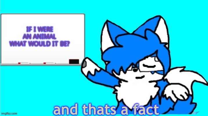 Please don't say Fox- | IF I WERE AN ANIMAL WHAT WOULD IT BE? | image tagged in thats a fact clouddays | made w/ Imgflip meme maker