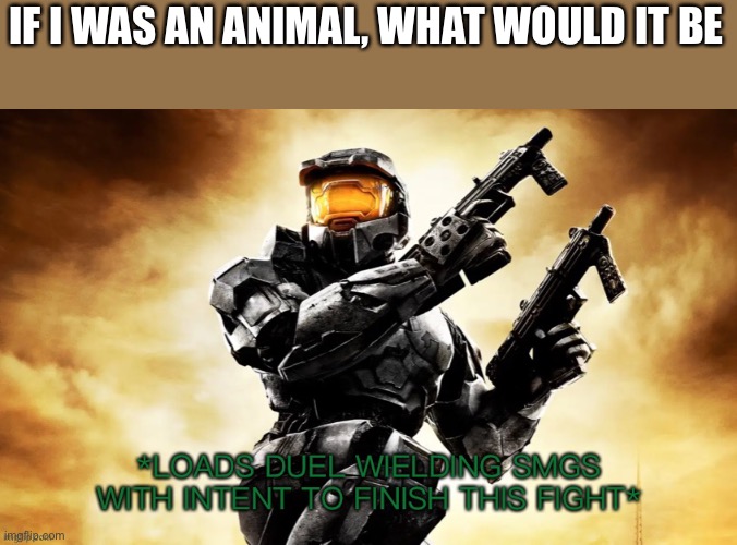 Ass | IF I WAS AN ANIMAL, WHAT WOULD IT BE | image tagged in halo 2 finishing the fight sir | made w/ Imgflip meme maker