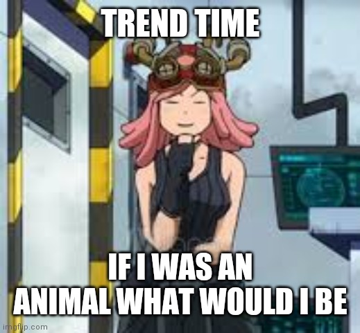 Mei hatsume think | TREND TIME; IF I WAS AN ANIMAL WHAT WOULD I BE | image tagged in mei hatsume think | made w/ Imgflip meme maker