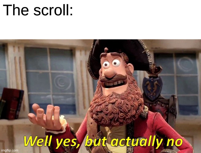 Well Yes, But Actually No Meme | The scroll: | image tagged in memes,well yes but actually no | made w/ Imgflip meme maker