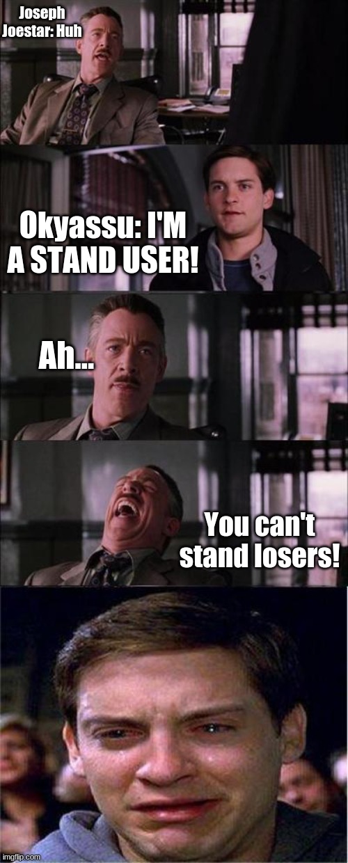 Okyassu | Joseph Joestar: Huh; Okyassu: I'M A STAND USER! Ah... You can't stand losers! | image tagged in memes,peter parker cry | made w/ Imgflip meme maker