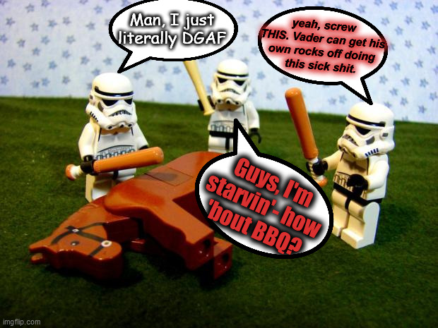 Beating a dead horse | Man, I just
literally DGAF yeah, screw THIS. Vader can get his
own rocks off doing
this sick shit. Guys, I'm
starvin'- how
'bout BBQ? | image tagged in beating a dead horse | made w/ Imgflip meme maker