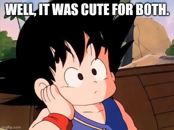 Kid Goku Wonders (Dragon Ball) | WELL, IT WAS CUTE FOR BOTH. | image tagged in kid goku wonders dragon ball | made w/ Imgflip meme maker