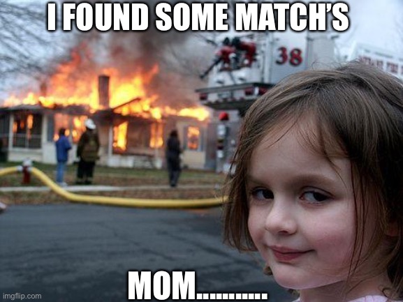 Found sum match’s under the bed | I FOUND SOME MATCH’S; MOM........... | image tagged in memes,disaster girl,bad luck | made w/ Imgflip meme maker