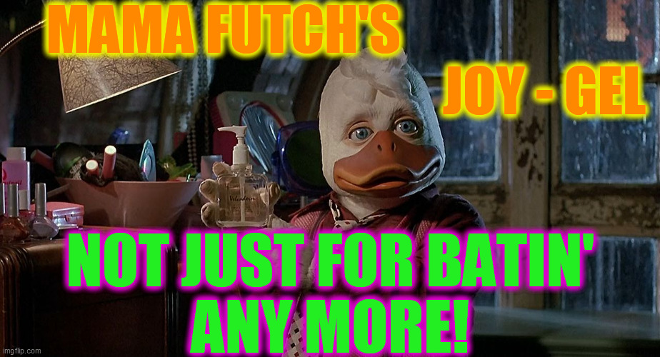 howard the duck | MAMA FUTCH'S                                                                 JOY - GEL NOT JUST FOR BATIN'
ANY MORE! | image tagged in howard the duck | made w/ Imgflip meme maker