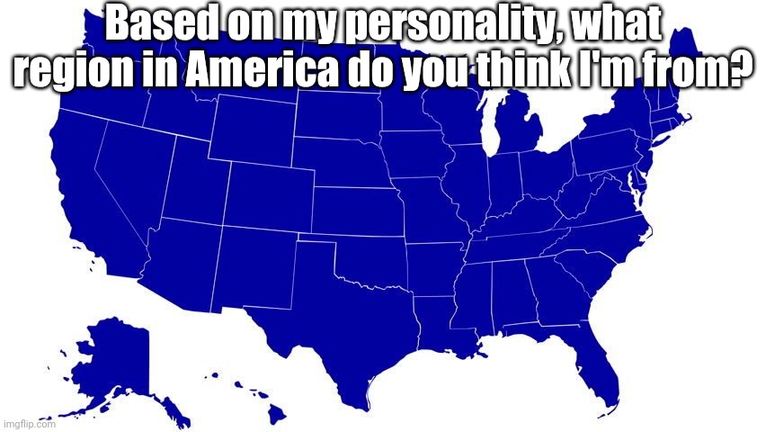 :3 | Based on my personality, what region in America do you think I'm from? | image tagged in united states map blue | made w/ Imgflip meme maker