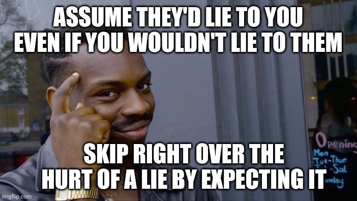 Relationship Hack | ASSUME THEY'D LIE TO YOU EVEN IF YOU WOULDN'T LIE TO THEM; SKIP RIGHT OVER THE HURT OF A LIE BY EXPECTING IT | image tagged in memes,roll safe think about it | made w/ Imgflip meme maker