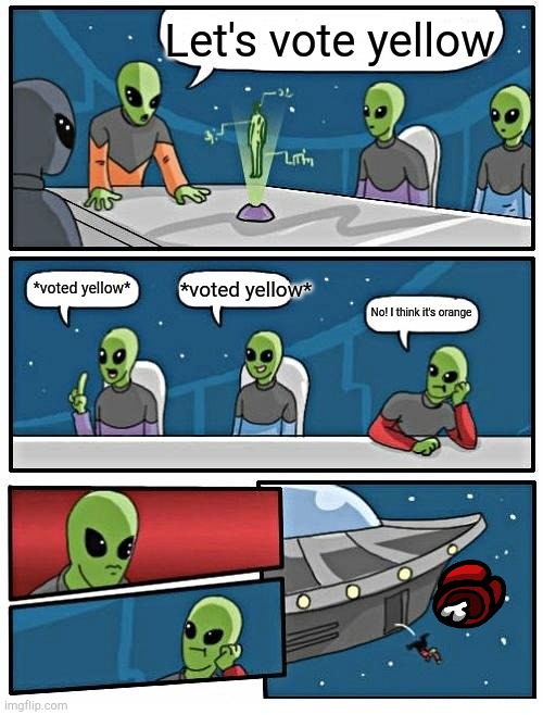 Alien Meeting Suggestion | Let's vote yellow; *voted yellow*; *voted yellow*; No! I think it's orange | image tagged in memes,alien meeting suggestion | made w/ Imgflip meme maker