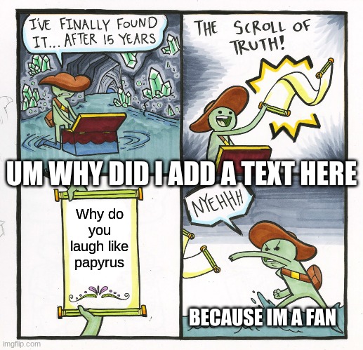 lol papyrus lol | UM WHY DID I ADD A TEXT HERE; Why do you laugh like papyrus; BECAUSE IM A FAN | image tagged in memes,the scroll of truth,undertale papyrus,genocide,undertale | made w/ Imgflip meme maker