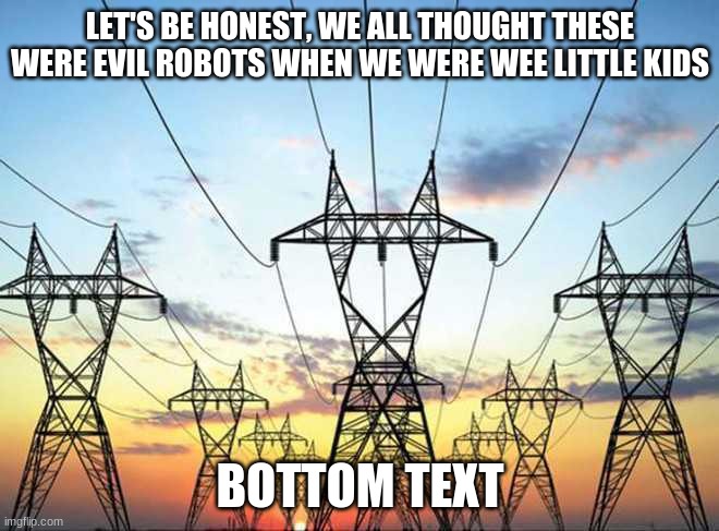 LET'S BE HONEST, WE ALL THOUGHT THESE WERE EVIL ROBOTS WHEN WE WERE WEE LITTLE KIDS; BOTTOM TEXT | image tagged in telephone line,robots | made w/ Imgflip meme maker