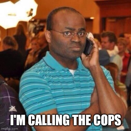 Calling the police | I'M CALLING THE COPS | image tagged in calling the police | made w/ Imgflip meme maker