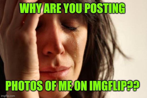 First World Problems Meme | WHY ARE YOU POSTING PHOTOS OF ME ON IMGFLIP?? | image tagged in memes,first world problems | made w/ Imgflip meme maker