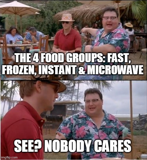 i love dumb.com | THE 4 FOOD GROUPS: FAST, FROZEN, INSTANT & MICROWAVE; SEE? NOBODY CARES | image tagged in memes,see nobody cares | made w/ Imgflip meme maker
