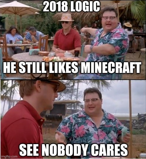 See Nobody Cares | 2018 LOGIC; HE STILL LIKES MINECRAFT; SEE NOBODY CARES | image tagged in memes,see nobody cares | made w/ Imgflip meme maker