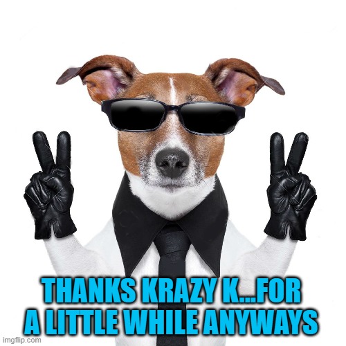 THANKS KRAZY K...FOR A LITTLE WHILE ANYWAYS | made w/ Imgflip meme maker
