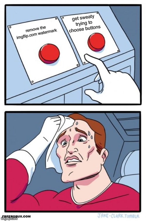 what | get sweaty trying to choose buttons; remove the imgflip.com watermark; FREEROBUX.COM | image tagged in memes,two buttons | made w/ Imgflip meme maker