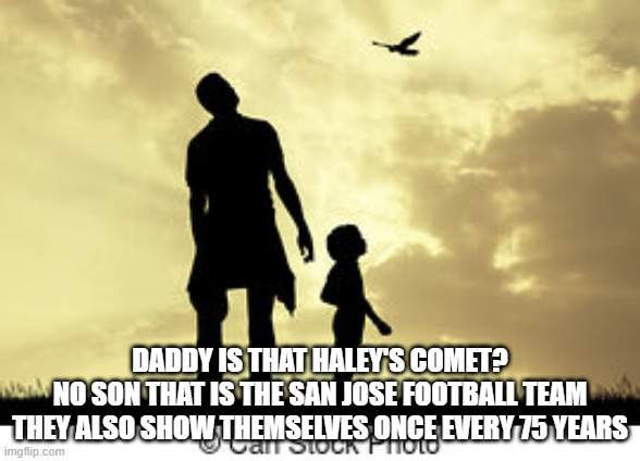 san hose state football team | DADDY IS THAT HALEY'S COMET?
NO SON THAT IS THE SAN JOSE FOOTBALL TEAM
THEY ALSO SHOW THEMSELVES ONCE EVERY 75 YEARS | image tagged in football | made w/ Imgflip meme maker