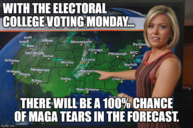 Weather forecast | WITH THE ELECTORAL COLLEGE VOTING MONDAY... THERE WILL BE A 100% CHANCE OF MAGA TEARS IN THE FORECAST. | image tagged in weather forecast | made w/ Imgflip meme maker
