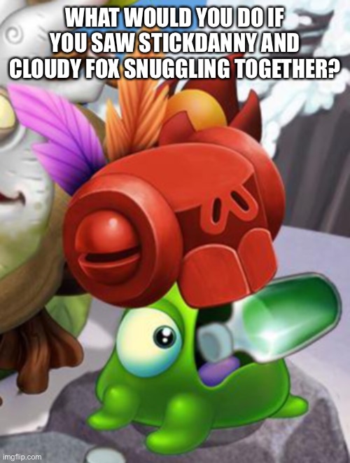 Baby Yelmut voring a bottle of cough syrup | WHAT WOULD YOU DO IF YOU SAW STICKDANNY AND CLOUDY FOX SNUGGLING TOGETHER? | image tagged in baby yelmut voring a bottle of cough syrup | made w/ Imgflip meme maker