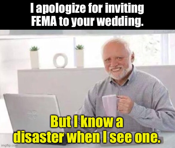 Disaster | I apologize for inviting FEMA to your wedding. But I know a disaster when I see one. | image tagged in harold | made w/ Imgflip meme maker