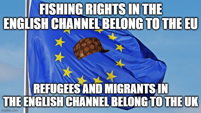 Fishing rights in the English Channel belong to the EU; Refugees and migrants in the English Channel belong to the UK | FISHING RIGHTS IN THE ENGLISH CHANNEL BELONG TO THE EU; REFUGEES AND MIGRANTS IN THE ENGLISH CHANNEL BELONG TO THE UK | image tagged in the european union | made w/ Imgflip meme maker