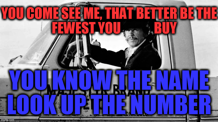 YOU COME SEE ME, THAT BETTER BE THE
    FEWEST YOU             BUY YOU KNOW THE NAME
LOOK UP THE NUMBER | made w/ Imgflip meme maker