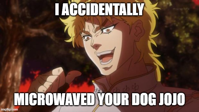 But it was me Dio | I ACCIDENTALLY MICROWAVED YOUR DOG JOJO | image tagged in but it was me dio | made w/ Imgflip meme maker