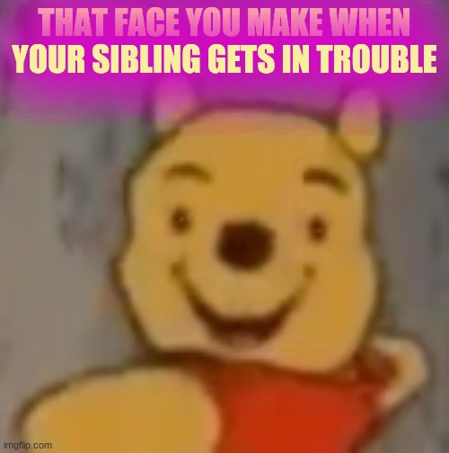 XDDD | THAT FACE YOU MAKE WHEN YOUR SIBLING GETS IN TROUBLE | made w/ Imgflip meme maker