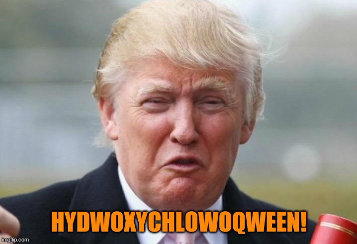 Trump Crybaby | HYDWOXYCHLOWOQWEEN! | image tagged in trump crybaby | made w/ Imgflip meme maker